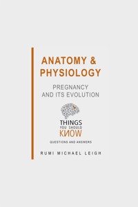 Anatomy and Physiology: Pregnancy and its Evolution - Rumi Michael Leigh - E-Book