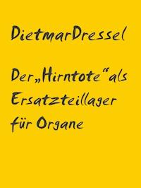 Der „Hirntote“ als Ersatzteillager für Organe - Dietmar Dressel - E-Book