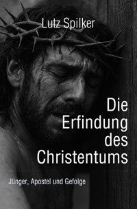 Die Erfindung des Christentums - Lutz Spilker - E-Book
