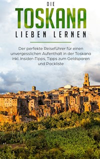 Die Toskana lieben lernen: Der perfekte Reiseführer für einen unvergesslichen Aufenthalt in der Toskana inkl. Insider-Tipps, Tipps zum Geldsparen und Packliste - Alina Brandau - E-Book