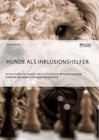 Hunde als Inklusionshelfer. Schulhunde im Einsatz bei der sozialen Integration von Kindern mit Verhaltensauffälligkeiten - Julia Buck - E-Book