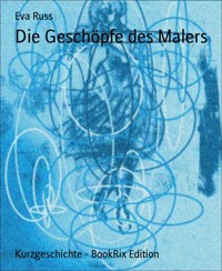 Die Geschöpfe des Malers - Eva Russ - E-Book
