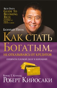 Как стать богатым, не отказываясь от кредитов (Rich Dad's Guide to Becoming Rich Without Cutting Up Your Credit Cards) - Роберт Кийосаки - E-Book