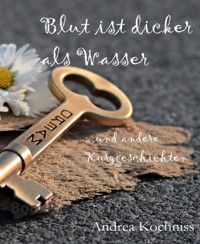 Blut ist dicker als Wasser und andere Kurzgeschichten - Andrea Kochniss - kostenlos E-Book