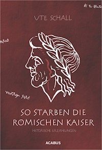 So starben die römischen Kaiser. Historische Erzählungen - Ute Schall - E-Book