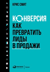 Конверсия: Как превратить лиды в продажи - Крис Смит - E-Book