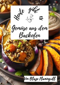 Heute gibt es - Gemüse aus dem Backofen - Blaze Flamingrill - E-Book