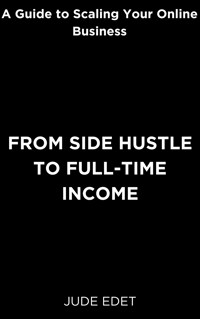 From Side Hustle to Full-time Income - Jude Edet - E-Book