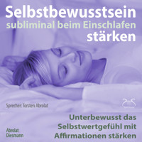 Selbstbewusstsein subliminal stärken beim Einschlafen - Unterbewusst das Selbstwertgefühl mit Affirmationen stärken - Torsten Abrolat - Hörbuch