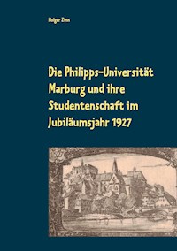 Die Philipps-Universität Marburg und ihre Studentenschaft im Jubiläumsjahr 1927 - Holger Zinn - E-Book