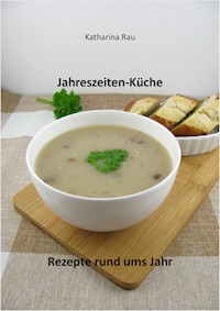 Jahreszeiten-Küche: Rezepte rund ums Jahr - Katharina Rau - E-Book