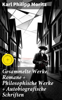Gesammelte Werke: Romane + Philosophische Werke + Autobiografische Schriften - Karl Philipp Moritz - E-Book