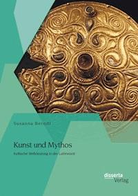 Kunst und Mythos: Keltische Weltdeutung in der Latènezeit - Susanna Berndt - E-Book