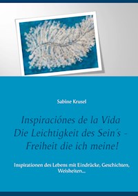 Inspiraciónes de la Vida   Die Leichtigkeit des Sein´s - Freiheit die ich meine! - Sabine Krusel - E-Book