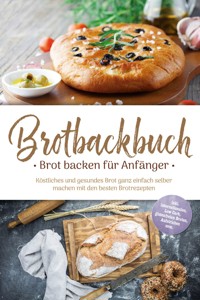 Brotbackbuch - Brot backen für Anfänger: Köstliches und gesundes Brot ganz einfach selber machen mit den besten Brotrezepten - inkl. internationalen, Low Carb, glutenfreien Broten, Aufstrichen uvm. - Ulrike Weidenbach - E-Book