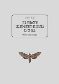 Der Trilogien des möglichen Plunders erster Teil - Ludwig Wolf - E-Book