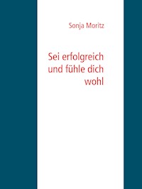 Sei erfolgreich und fühle dich wohl - Sonja Moritz - E-Book