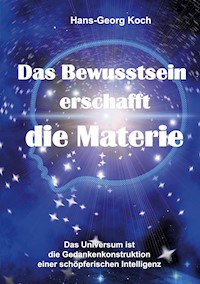 Das Bewusstsein erschafft die Materie - Hans-Georg Koch - E-Book
