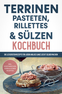 Terrinen, Pasteten, Rillettes und Sülzen Kochbuch: Die leckersten Rezepte für jeden Anlass ganz leicht selber machen  - inkl. vegetarischen, süßen & Soßen Rezepten - Daniel Troff - E-Book