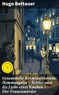 Gesammelte Kriminalromane: Hemmungslos + Bobbie oder die Liebe eines Knaben + Der Frauenmörder - Hugo Bettauer - E-Book