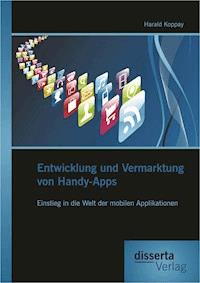 Entwicklung und Vermarktung von Handy-Apps: Einstieg in die Welt der mobilen Applikationen - Harald Koppay - E-Book