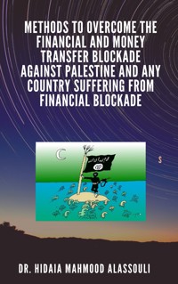 Methods to Overcome the Financial and Money Transfer Blockade against Palestine and any Country Suffering from Financial Blockade - Dr. Hidaia Mahmood Alassouli - E-Book