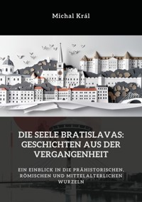 Die Seele Bratislavas:  Geschichten aus der  Vergangenheit - Michal Král - E-Book