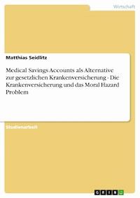 Medical Savings Accounts als Alternative zur gesetzlichen Krankenversicherung - Die Krankenversicherung und das Moral Hazard Problem - Matthias Seidlitz - E-Book