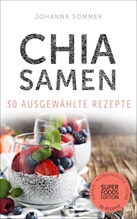 Superfoods Edition - Chia Samen 30 ausgewählte Superfood Rezepte für jeden Tag und jede Küche - Johanna Sommer - E-Book