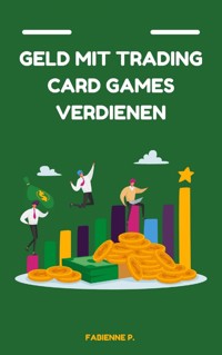 Geld mit Traiding Card Games verdienen - Fabienne P. - E-Book