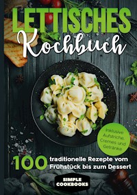 Lettisches Kochbuch: 100 traditionelle Rezepte vom Frühstück bis zum Dessert - Inklusive Aufstriche, Cremes und Getränke - Simple Cookbooks - E-Book