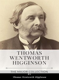 Thomas Wentworth Higginson – The Major Collection - Thomas Wentworth Higginson - E-Book
