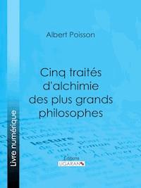 Cinq traités d'alchimie des plus grands philosophes - Albert Poisson - E-Book