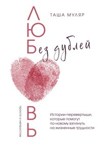 Любовь без дублей. Истории-перевертыши, которые помогут по-новому взглянуть на жизненные трудности - Таша Муляр - E-Book