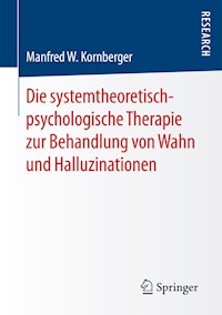 Die systemtheoretisch-psychologische Therapie zur Behandlung von Wahn und Halluzinationen - Manfred W. Kornberger - E-Book