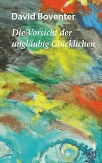 Die Vorsicht der ungläubig Glücklichen - David Boventer - E-Book