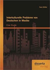 Interkulturelle Probleme von Deutschen in Mexiko: Eine Studie - Sara Müller - E-Book
