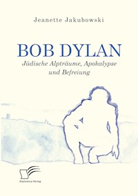 Bob Dylan – Jüdische Alpträume, Apokalypse und Befreiung - Jeanette Jakubowski - E-Book