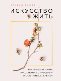 Искусство жить. Реальные истории расставания с прошлым и счастливых перемен - Стивен Гросс - E-Book