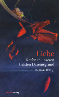 Liebe - Reifen in unseren tiefsten Daseinsgrund - Ute Karin Höllrigl - E-Book