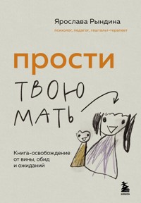 Прости твою мать. Книга-освобождение от вины, обид и ожиданий - Ярослава Рындина - E-Book