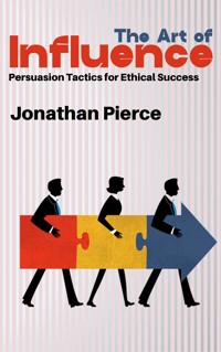 The Art of Influence - Persuasion Tactics for Ethical Success - Jonathan Pierce - E-Book