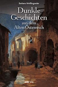 Dunkle Geschichten aus dem Alten Österreich - Barbara Wolflingseder - E-Book