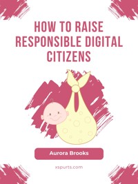 How to Raise Responsible Digital Citizens - Aurora Brooks - E-Book