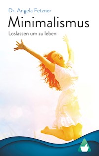 Minimalismus – Loslassen, um zu leben - Dr. Angela Fetzner - E-Book