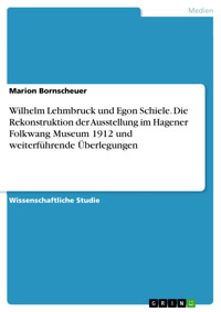 Wilhelm Lehmbruck und Egon Schiele. Die Rekonstruktion der Ausstellung im Hagener Folkwang Museum 1912 und weiterführende Überlegungen - Marion Bornscheuer - E-Book