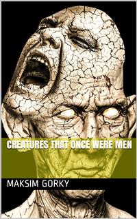 Creatures That Once Were Men - Maksim Gorky - E-Book