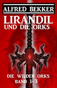 Lirandil und die Orks: Die wilden Orks Band 1-3 - Alfred Bekker - E-Book