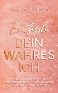 Entfessle dein wahres Ich - Katja Garcia - E-Book