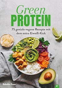Kochbuch: Green Protein - 50 geniale vegane Rezepte mit Linsen, Erbsen, Bohnen und Co. - Rebekka Trunz - E-Book